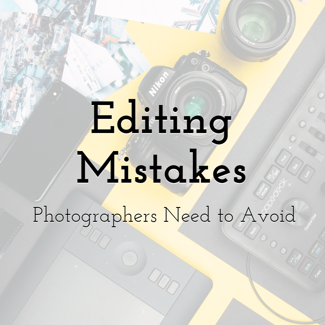 Editing Mistakes Photographers Need to Avoid At All Costs