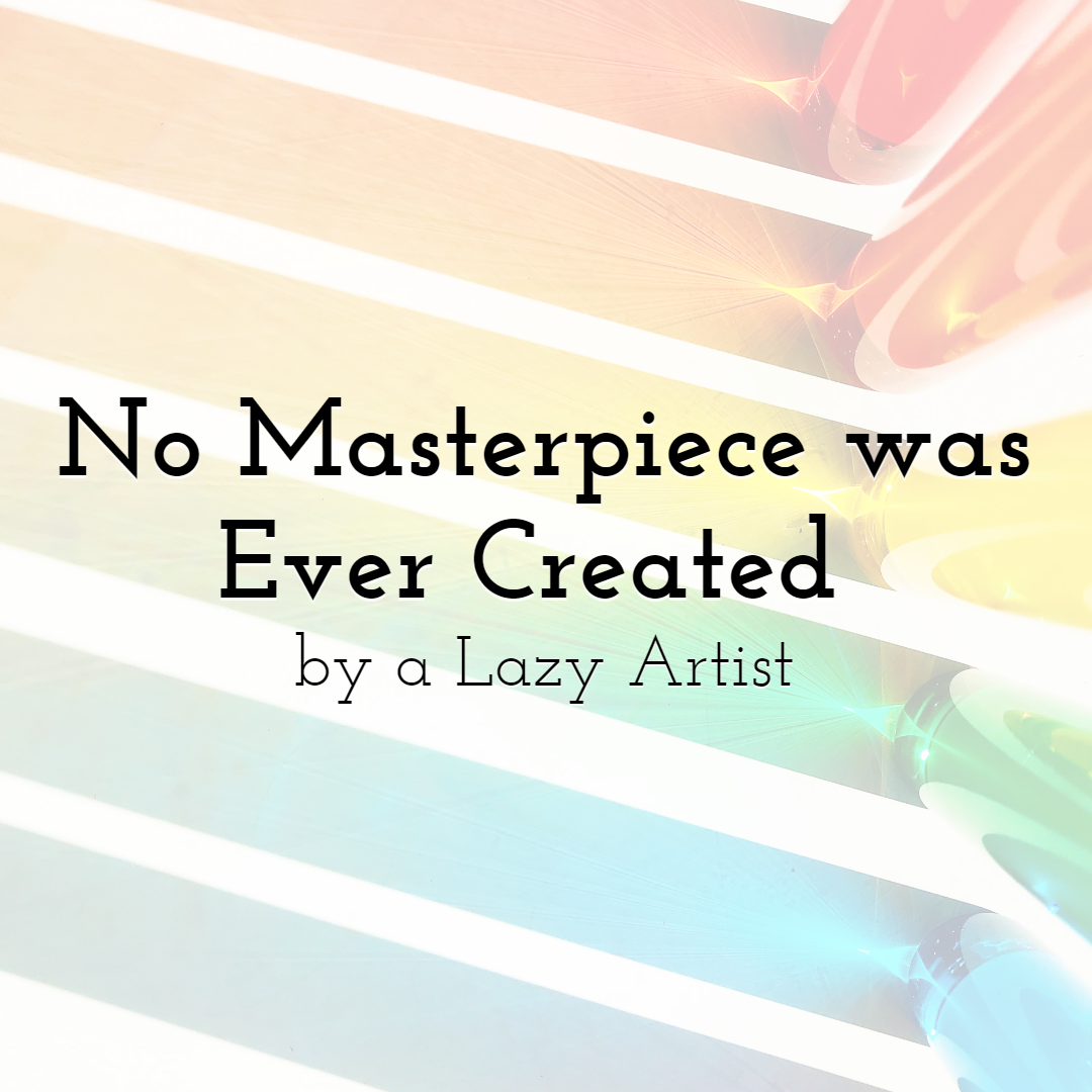 No Masterpiece was Ever Created by a Lazy Artist