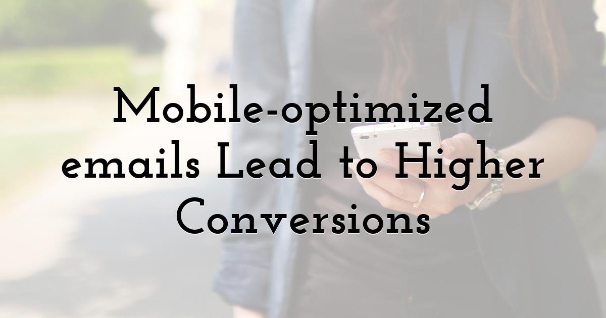 Mobile-optimized emails Lead to Higher Conversions