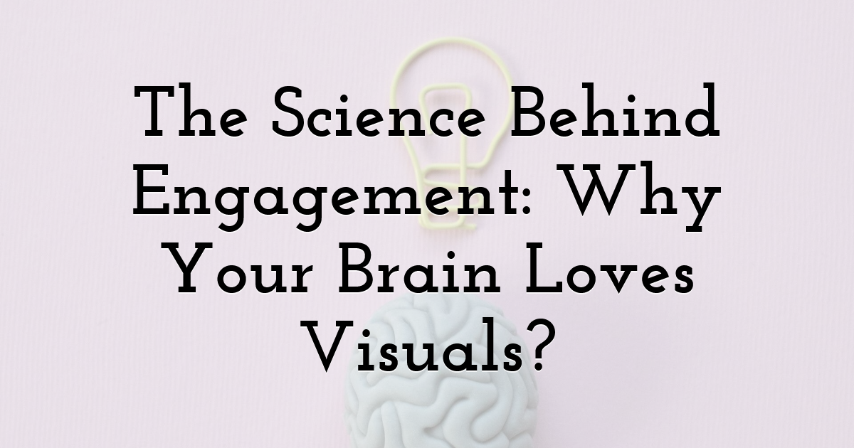 The Science Behind Engagement: Why Your Brain Loves Visuals?